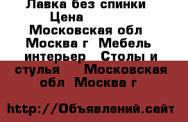 Лавка без спинки › Цена ­ 2 000 - Московская обл., Москва г. Мебель, интерьер » Столы и стулья   . Московская обл.,Москва г.